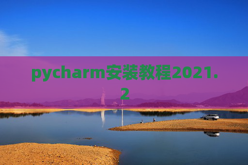 pycharm安装教程2021.2 pycharm安装教程2021.2